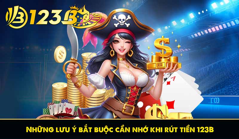 Rút Tiền 123B 57 Những lưu ý bắt buộc cần nhớ khi rút tiền 123B
