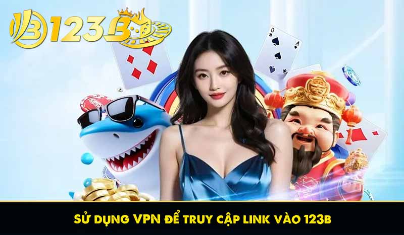 Sử dụng VPN để truy cập link vào 123b