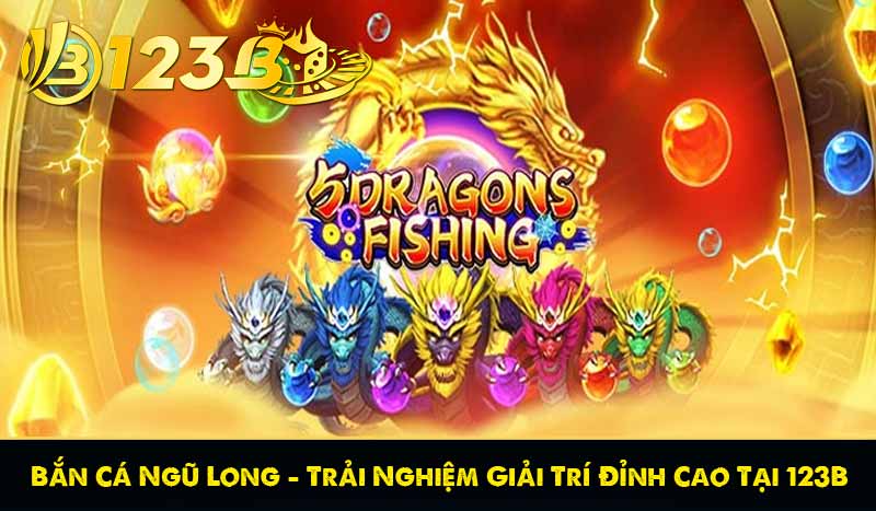 Bắn Cá Ngũ Long – Trải Nghiệm Giải Trí Đỉnh Cao Tại 123B 1 Bắn Cá Ngũ Long – Trải Nghiệm Giải Trí Đỉnh Cao Tại 123B