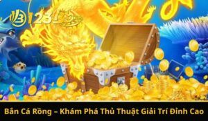 Bắn Cá Rồng – Khám Phá Thủ Thuật Giải Trí Đỉnh Cao